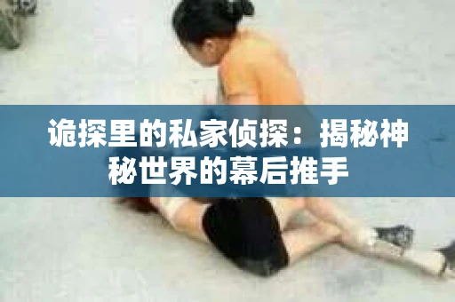 诡探里的私家侦探：揭秘神秘世界的幕后推手