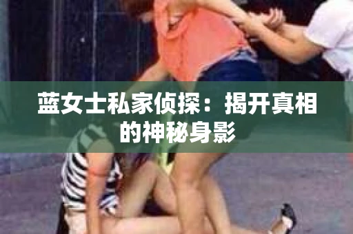 蓝女士私家侦探：揭开真相的神秘身影