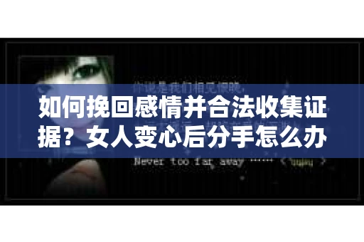 如何挽回感情并合法收集证据？女人变心后分手怎么办？