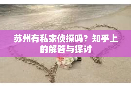 苏州有私家侦探吗？知乎上的解答与探讨