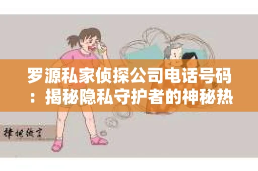 罗源私家侦探公司电话号码：揭秘隐私守护者的神秘热线