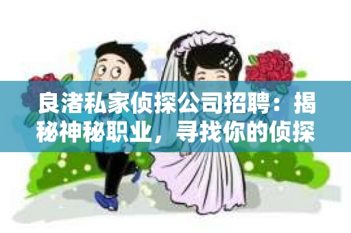 良渚私家侦探公司招聘：揭秘神秘职业，寻找你的侦探梦