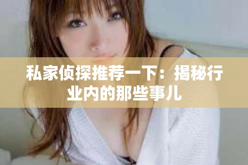 私家侦探推荐一下：揭秘行业内的那些事儿