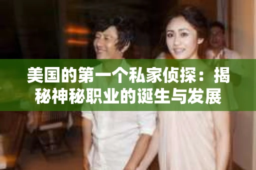 美国的第一个私家侦探：揭秘神秘职业的诞生与发展