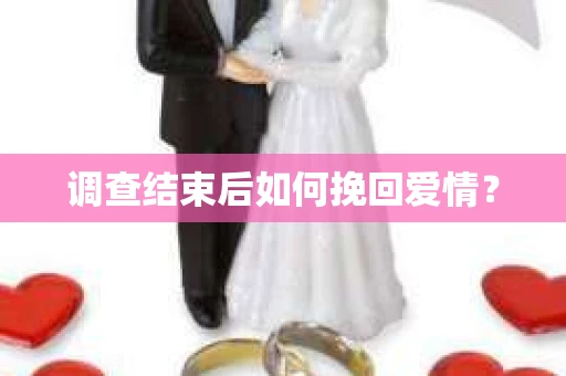 调查结束后如何挽回爱情？