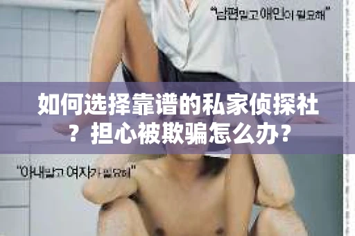 如何选择靠谱的私家侦探社？担心被欺骗怎么办？