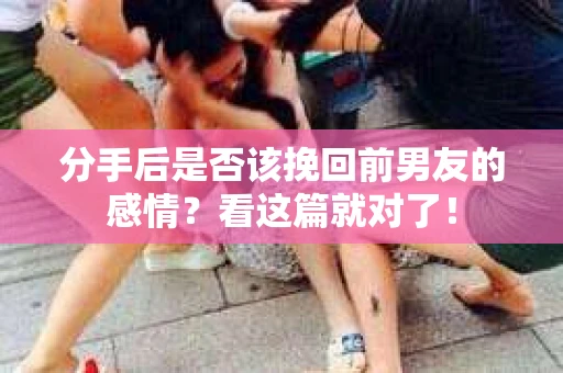 分手后是否该挽回前男友的感情？看这篇就对了！