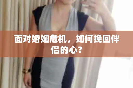 面对婚姻危机，如何挽回伴侣的心？