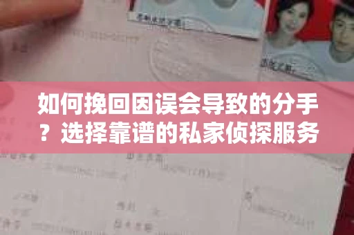 如何挽回因误会导致的分手？选择靠谱的私家侦探服务指南