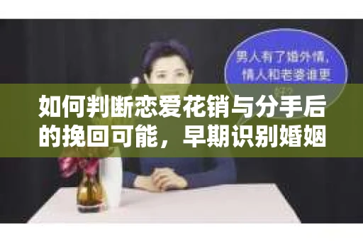 如何判断恋爱花销与分手后的挽回可能，早期识别婚姻危机的关键信号