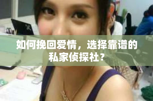 如何挽回爱情，选择靠谱的私家侦探社？