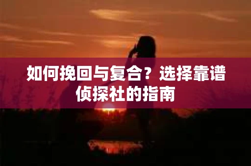如何挽回与复合？选择靠谱侦探社的指南