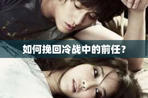 如何挽回冷战中的前任？