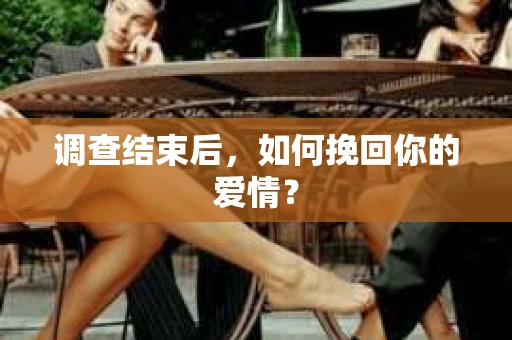调查结束后，如何挽回你的爱情？