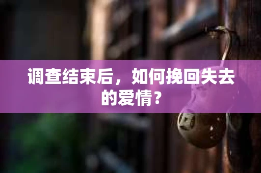调查结束后，如何挽回失去的爱情？