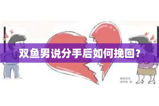双鱼男说分手后如何挽回？