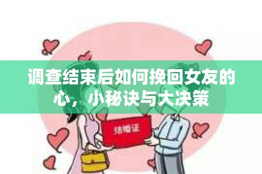 调查结束后如何挽回女友的心，小秘诀与大决策