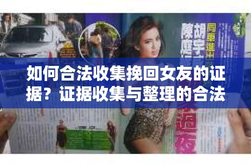 如何合法收集挽回女友的证据？证据收集与整理的合法策略怎么办？