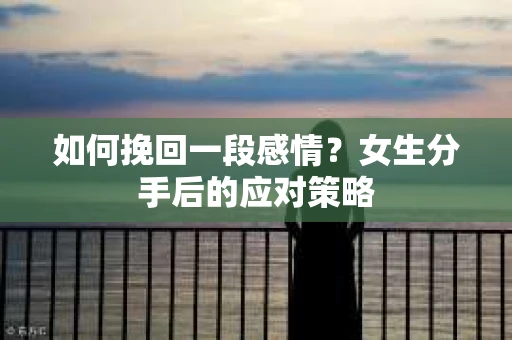 如何挽回一段感情？女生分手后的应对策略