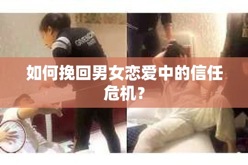 如何挽回男女恋爱中的信任危机？