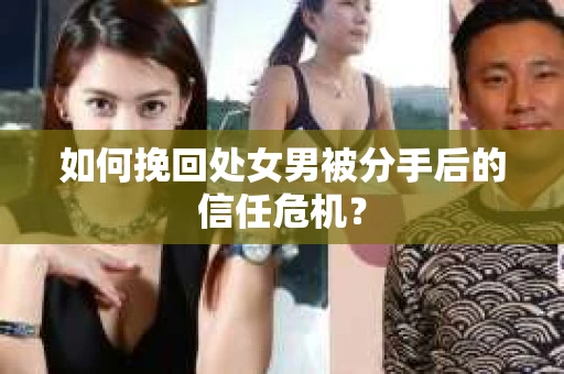 如何挽回处女男被分手后的信任危机？