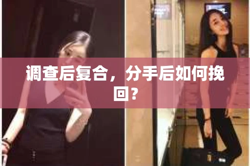 调查后复合，分手后如何挽回？