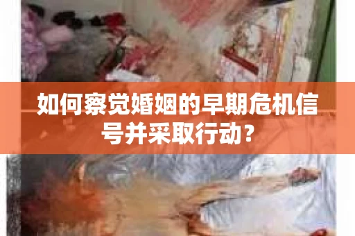 如何察觉婚姻的早期危机信号并采取行动？