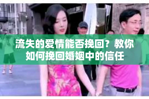 流失的爱情能否挽回？教你如何挽回婚姻中的信任