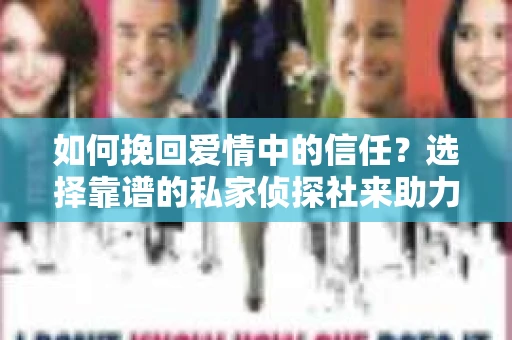 如何挽回爱情中的信任？选择靠谱的私家侦探社来助力