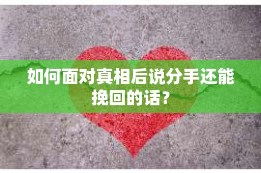 如何面对真相后说分手还能挽回的话？