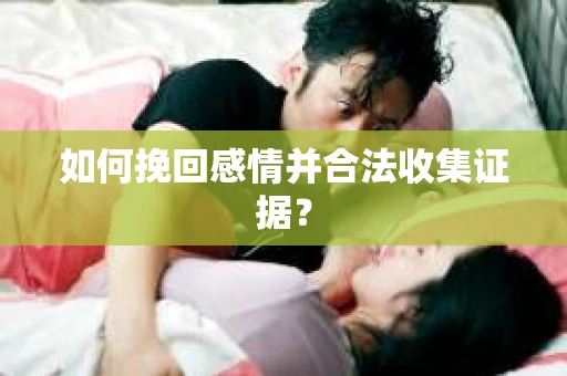 如何挽回感情并合法收集证据？