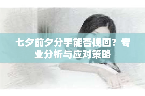 七夕前夕分手能否挽回？专业分析与应对策略