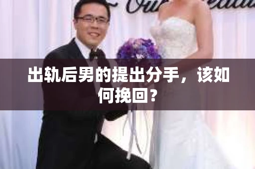 出轨后男的提出分手，该如何挽回？