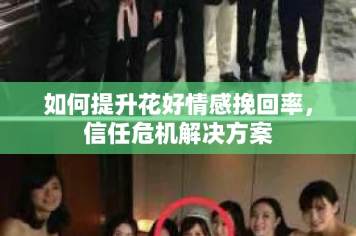 如何提升花好情感挽回率，信任危机解决方案