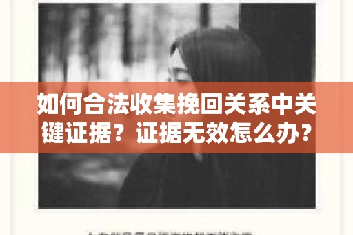 如何合法收集挽回关系中关键证据？证据无效怎么办？