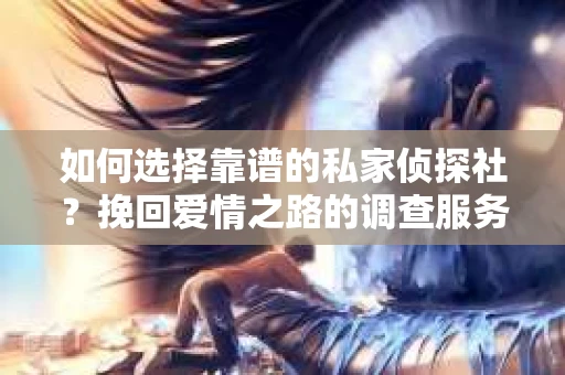 如何选择靠谱的私家侦探社？挽回爱情之路的调查服务指南
