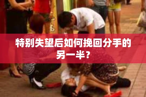 特别失望后如何挽回分手的另一半？