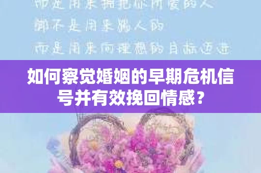 如何察觉婚姻的早期危机信号并有效挽回情感? 如何察觉婚姻的早期危机信号并有效挽回情感?