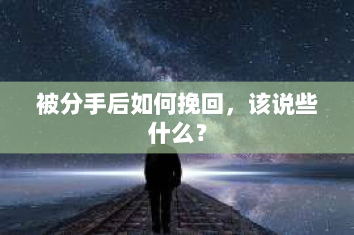 被分手后如何挽回，该说些什么？