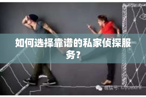 如何选择靠谱的私家侦探服务？