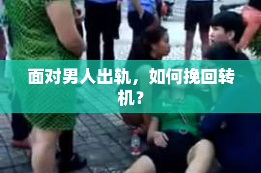 面对男人出轨，如何挽回转机？