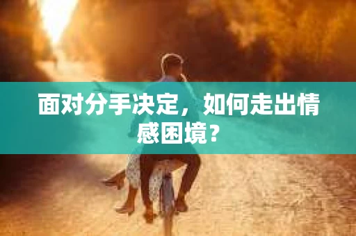 面对分手决定，如何走出情感困境？