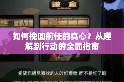 如何挽回前任的真心？从理解到行动的全面指南
