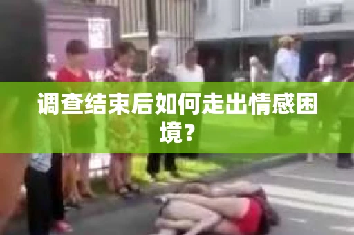 调查结束后如何走出情感困境？