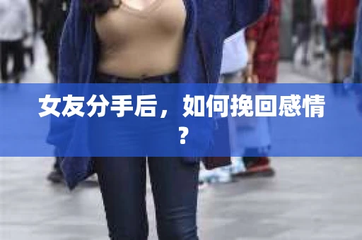 女友分手后，如何挽回感情？