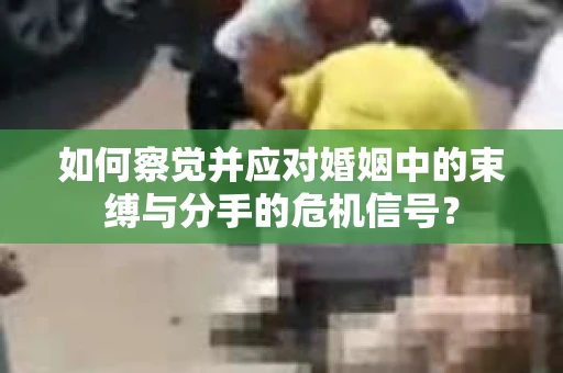 如何察觉并应对婚姻中的束缚与分手的危机信号？