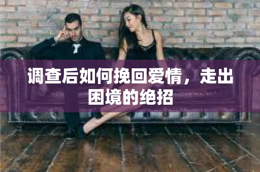 调查后如何挽回爱情，走出困境的绝招