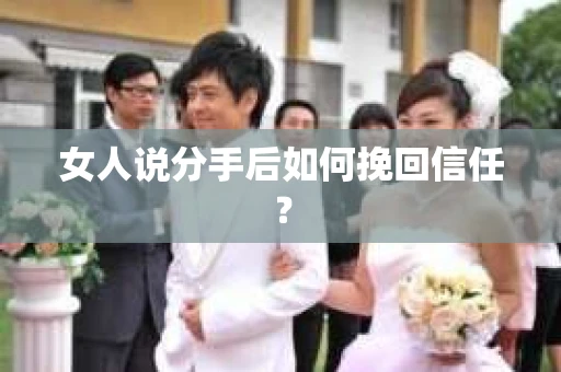 女人说分手后如何挽回信任？
