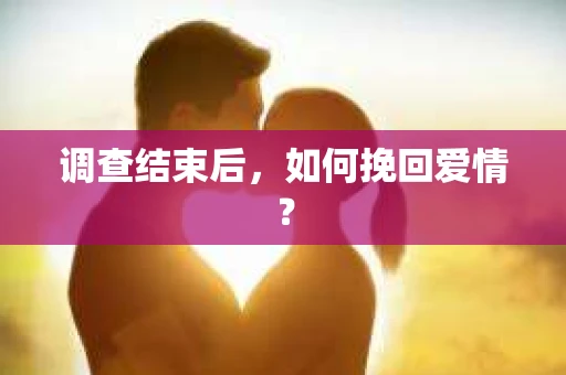 调查结束后，如何挽回爱情？