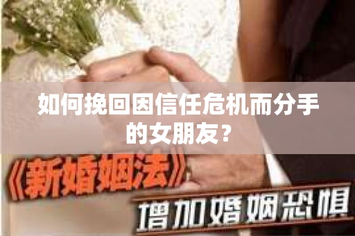 如何挽回因信任危机而分手的女朋友？